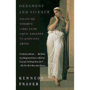 Ornament and Silence: Essays on Women's Lives from Edith Wharton to Germaine Greer, Paperback - Kennedy Fraser imagine