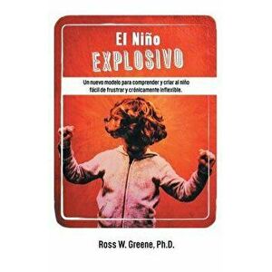 El Nino Explosivo: Un Nuevo Modelo Para Comprender y Criar Al Nino Facil de Frustrar y Cronicamente Inflexible, Paperback - Ross W. Greene Ph. D. imagine
