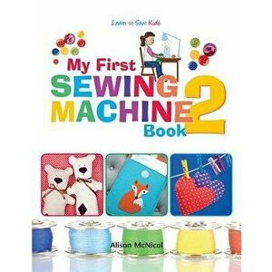 My First Sewing Machine 2: More Fun and Easy Sewing Machine Projects for Beginners, Paperback - Alison McNicol imagine