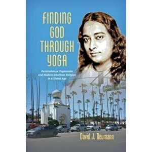 Finding God Through Yoga: Paramahansa Yogananda and Modern American Religion in a Global Age, Paperback - David J. Neumann imagine