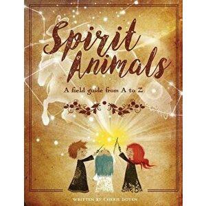 Spirit Animals: A Field Guide from A to Z, Paperback - Cherie Doyen imagine