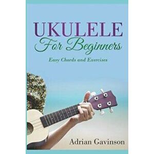 Ukulele for Beginners: Easy Chords and Exercises, Paperback - Adrian Gavinson imagine