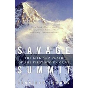 Savage Summit: The Life and Death of the First Women of K2, Paperback - Jennifer Jordan imagine