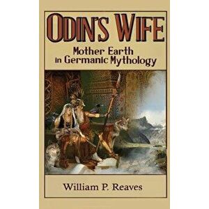 Odin's Wife: Mother Earth in Germanic Mythology, Hardcover - William P. Reaves imagine