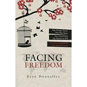 Facing Freedom: Solo Female Travel ] Two-Plus Years ] Five Continents, Paperback - Eryn Donnalley imagine