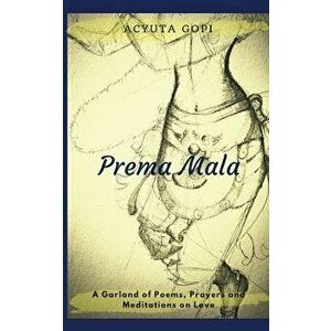 Prema Mala: A Garland of Poems, Prayers and Meditations on Love, Paperback - Acyuta Gopi imagine