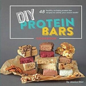 DIY Protein Bars Cookbook [3rd Edition]: Easy, Healthy, Homemade No-Bake Treats That Are Packed with Protein!, Paperback - Jessica Stier imagine