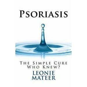 Psoriasis: The Simple Cure - Who Knew?, Paperback - Leonie F. Mateer imagine