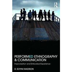 Performed Ethnography and Communication: Improvisation and Embodied Experience, Paperback - D. Soyini Madison imagine