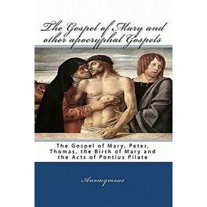 The Gospel of Mary and Other Apocryphal Gospels: The Gospel of Mary, Peter, Thomas, the Birth of Mary and the Acts of Pontius Pilate, Paperback - Anom imagine