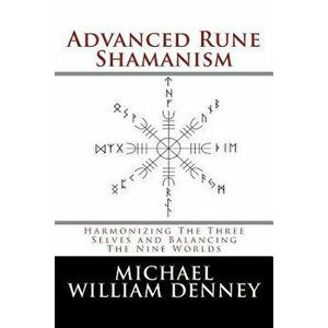 Advanced Rune Shamanism: Harmonizing the Three Selves and Balancing the Nine Worlds - Michael William Denney imagine