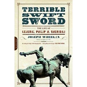 Terrible Swift Sword: The Life of General Philip H. Sheridan, Paperback - Joseph Wheelan imagine