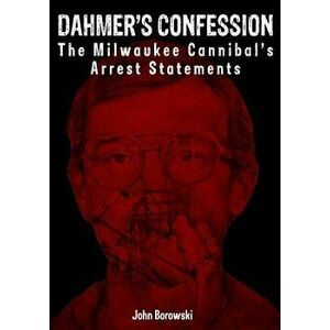 Dahmer's Confession: The Milwaukee Cannibal's Arrest Statements, Paperback - John Borowski imagine