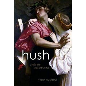 Hush: Media and Sonic Self-Control, Paperback - Mack Hagood imagine
