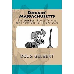 Doggin' Massachusetts: The 100 Best Places to Hike with Your Dog in the Bay State, Paperback - Doug Gelbert imagine