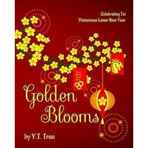 Golden Blooms: Celebrating Tet-Vietnamese Lunar New Year, Paperback - Y. T. Tran imagine