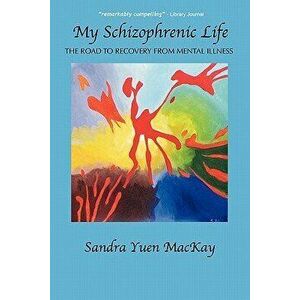 My Schizophrenic Life: The Road to Recovery from Mental Illness, Paperback - Sandra Yuen MacKay imagine