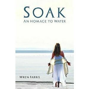 Soak: An Homage to Water, Paperback - Wren Farris imagine