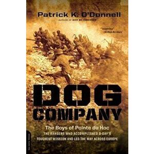 Dog Company: The Boys of Pointe Du Hoc: The Rangers Who Accomplished D-Day's Toughest Mission and Led the Way Across Europe, Paperback - Patrick K. O' imagine