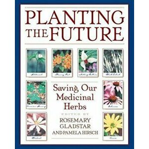 Planting the Future: Saving Our Medicinal Herbs, Paperback - Rosemary Gladstar imagine