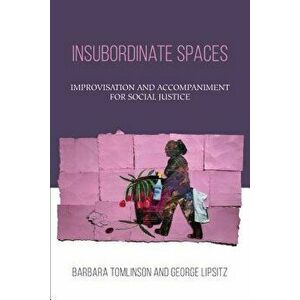 Insubordinate Spaces: Improvisation and Accompaniment for Social Justice, Paperback - Barbara Tomlinson imagine