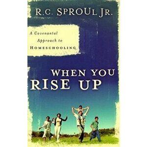 When You Rise Up: A Covenantal Approach to Homeschooling, Paperback - R. C. Sproul Jr. imagine