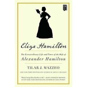 Eliza Hamilton: The Extraordinary Life and Times of the Wife of Alexander Hamilton, Paperback - Tilar J. Mazzeo imagine