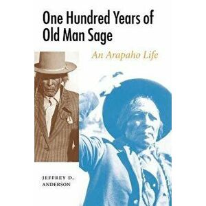 One Hundred Years of Old Man Sage: An Arapaho Life, Paperback - Jeffrey D. Anderson imagine