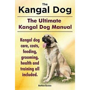 Kangal Dog. the Ultimate Kangal Dog Manual. Kangal Dog Care, Costs, Feeding, Grooming, Health and Training All Included., Paperback - Matthew Burston imagine