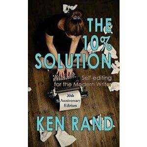 The 10% Solution: Self-Editing for the Modern Writer, Paperback - Ken Rand imagine