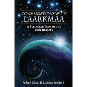 Conversations with Laarkmaa: A Pleiadian View of the New Reality, Paperback - Dr Pia Orleane imagine