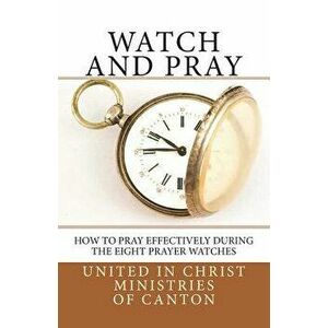 Watch and Pray: How to Pray Effectively During the Eight Prayer Watches, Paperback - United in Christ Ministries of Canton imagine