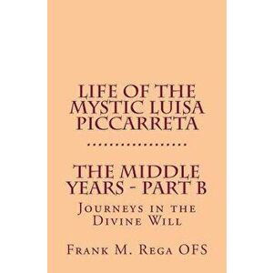 Life of the Mystic Luisa Piccarreta: Journeys in the Divine Will - The Middle Years - Part-B, Paperback - Frank Rega imagine
