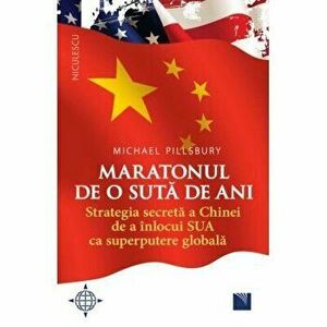 Maratonul de o suta de ani. Strategia secreta a Chinei de a inlocui SUA ca superputere globala. - Michael Pillsbury imagine