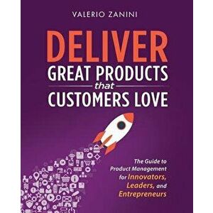 Deliver Great Products That Customers Love: The Guide to Product Management for Innovators, Leaders, and Entrepreneurs, Paperback - Valerio Zanini imagine