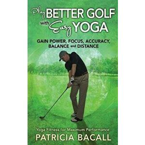 Play Better Golf with Easy Yoga: Yoga Fitness for Maximum Performance, Paperback - Patricia Bacall imagine