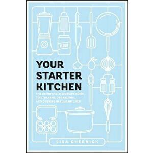 Your Starter Kitchen: The Definitive Beginner's Guide to Stocking, Organizing, and Cooking in Your Kitchen, Paperback - Lisa Chernick imagine