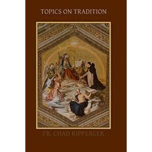 Topics on Tradition, Paperback - Fr Chad a. Ripperger Ph. D. imagine