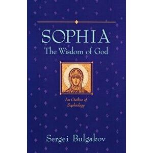 Sophia: The Wisdom of God: An Outline of Sophiology, Paperback - Sergei Bulgakov imagine