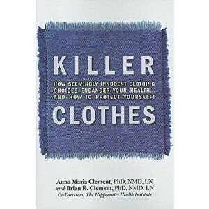 Killer Clothes: How Seemingly Innocent Clothing Choices Endanger Your Health... and How to Protect Yourself!, Paperback - Brian Clement imagine