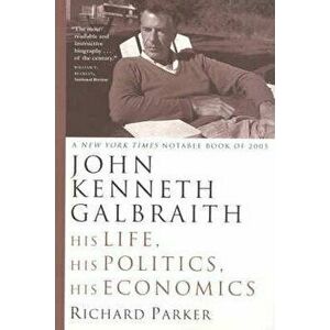 John Kenneth Galbraith: His Life, His Politics, His Economics, Paperback - Richard Parker imagine