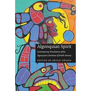 Algonquian Spirit: Contemporary Translations of the Algonquian Literatures of North America, Paperback - Brian Swann imagine