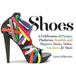 Shoes: A Celebration of Pumps, Sandals, Slippers & More, Paperback - Linda O'Keeffe imagine