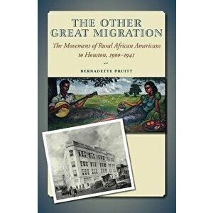 The Other Great Migration: The Movement of Rural African Americans to Houston, 1900-1941, Paperback - Bernadette Pruitt imagine