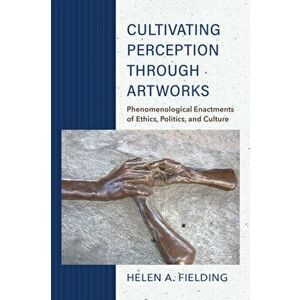Cultivating Perception through Artworks. Phenomenological Enactments of Ethics, Politics, and Culture, Paperback - Helen A. Fielding imagine