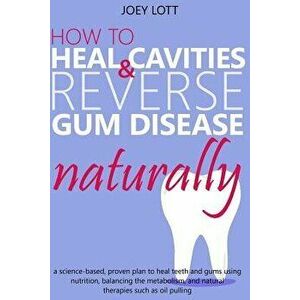 How to Heal Cavities and Reverse Gum Disease Naturally: A Science-Based, Proven Plan to Heal Teeth and Gums Using Nutrition, Balancing the Metabolism, imagine
