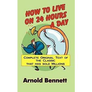 How to Live on 24 Hours a Day, Paperback - Arnold Bennett imagine