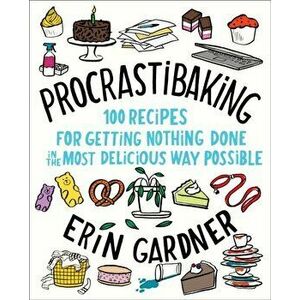 Procrastibaking: 100 Recipes for Getting Nothing Done in the Most Delicious Way Possible, Hardcover - Erin Gardner imagine