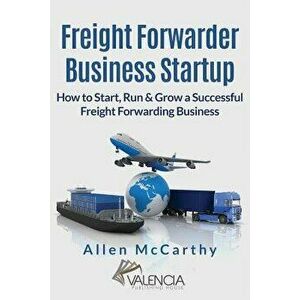 Freight Forwarder Business Startup: How to Start, Run & Grow a Successful Freight Forwarding Business, Paperback - Allen McCarthy imagine
