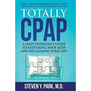 Totally Cpap: A Sleep Physician's Guide to Restoring Your Sleep and Reclaiming Your Life, Paperback - Steven y. Park MD imagine